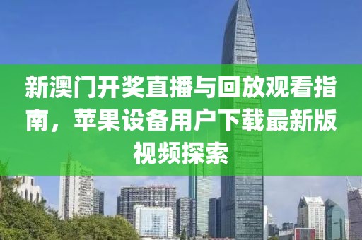 新澳门开奖直播与回放观看指南，苹果设备用户下载最新版视频探索