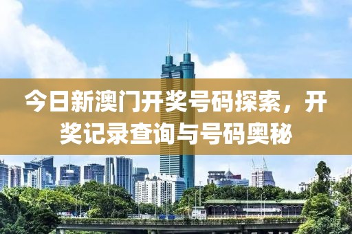 今日新澳门开奖号码探索，开奖记录查询与号码奥秘