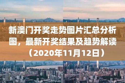 新澳门开奖走势图片汇总分析图，最新开奖结果及趋势解读（2020年11月12日）