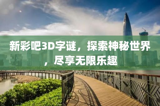新彩吧3D字谜，探索神秘世界，尽享无限乐趣
