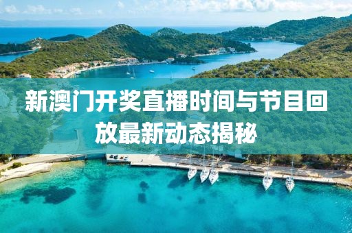 新澳门开奖直播时间与节目回放最新动态揭秘