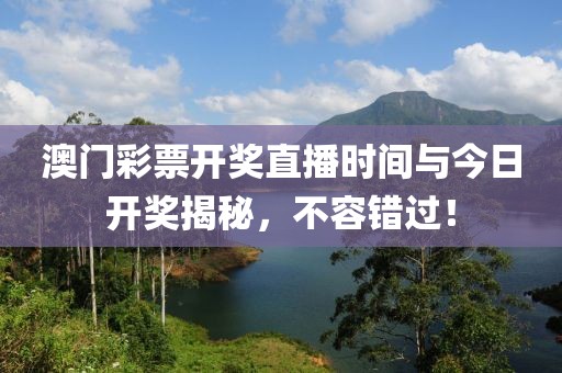 澳门彩票开奖直播时间与今日开奖揭秘，不容错过！