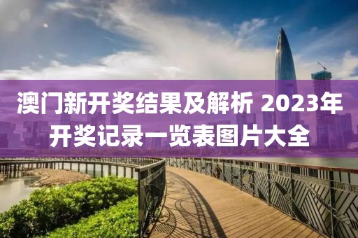 澳门新开奖结果及解析 2023年开奖记录一览表图片大全