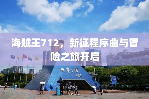 海贼王712，新征程序曲与冒险之旅开启
