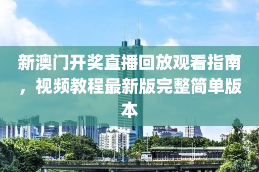 新澳门开奖直播回放观看指南，视频教程最新版完整简单版本