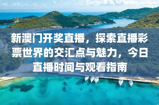 新澳门开奖直播，探索直播彩票世界的交汇点与魅力，今日直播时间与观看指南