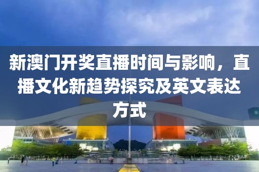 新澳门开奖直播时间与影响，直播文化新趋势探究及英文表达方式