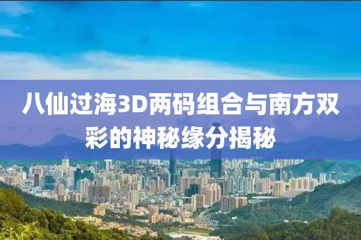 八仙过海3D两码组合与南方双彩的神秘缘分揭秘