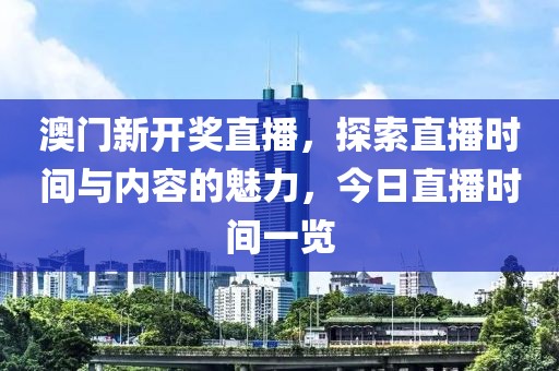 澳门新开奖直播，探索直播时间与内容的魅力，今日直播时间一览
