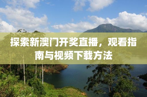 探索新澳门开奖直播，观看指南与视频下载方法