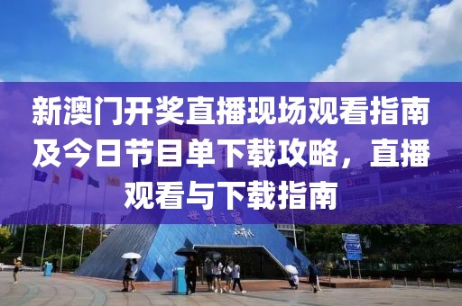 新澳门开奖直播现场观看指南及今日节目单下载攻略，直播观看与下载指南