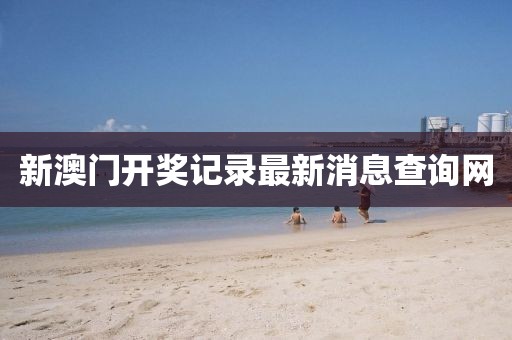 新澳门开奖记录最新消息查询网