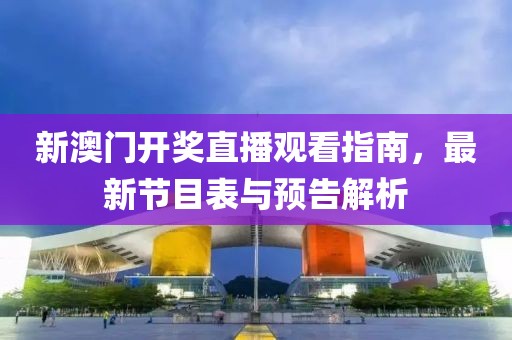 新澳门开奖直播观看指南，最新节目表与预告解析