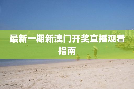 最新一期新澳门开奖直播观看指南