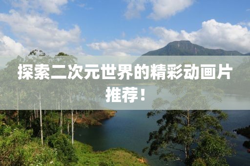 探索二次元世界的精彩动画片推荐！
