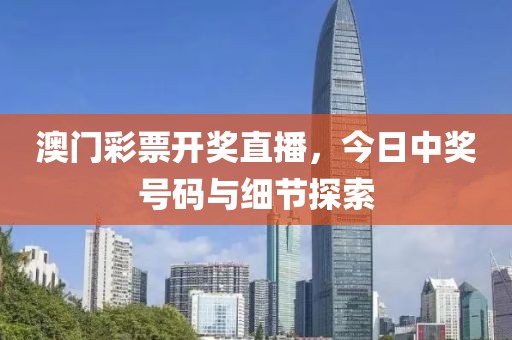 澳门彩票开奖直播，今日中奖号码与细节探索