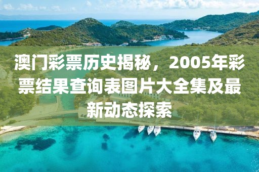 澳门彩票历史揭秘，2005年彩票结果查询表图片大全集及最新动态探索