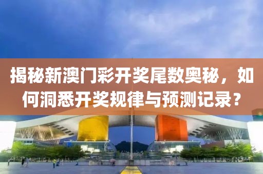 揭秘新澳门彩开奖尾数奥秘，如何洞悉开奖规律与预测记录？