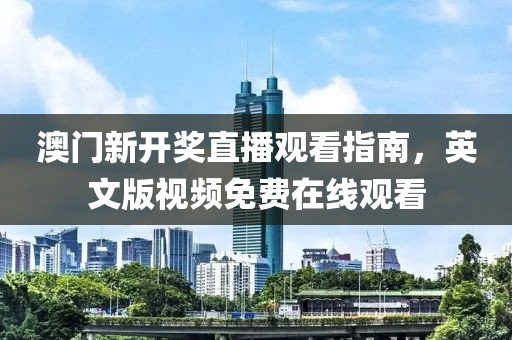 澳门新开奖直播观看指南，英文版视频免费在线观看