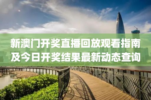 新澳门开奖直播回放观看指南及今日开奖结果最新动态查询