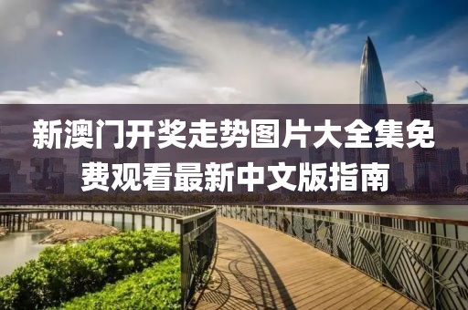 新澳门开奖走势图片大全集免费观看最新中文版指南