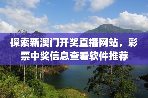 探索新澳门开奖直播网站，彩票中奖信息查看软件推荐