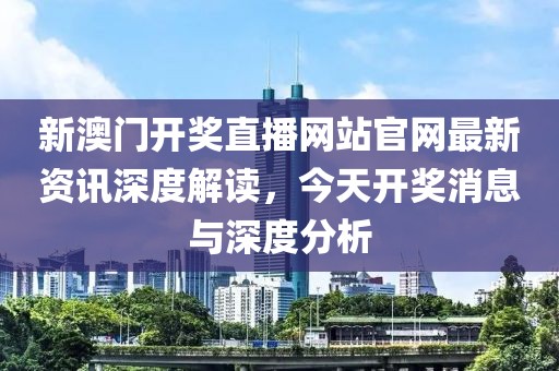 新澳门开奖直播网站官网最新资讯深度解读，今天开奖消息与深度分析