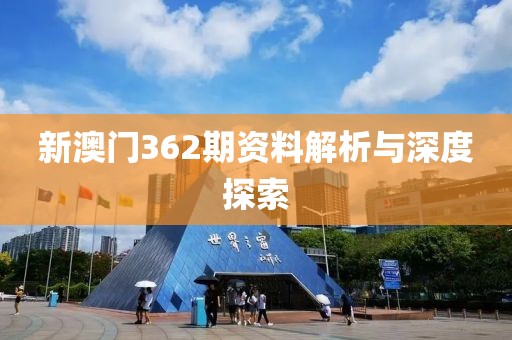 新澳门362期资料解析与深度探索