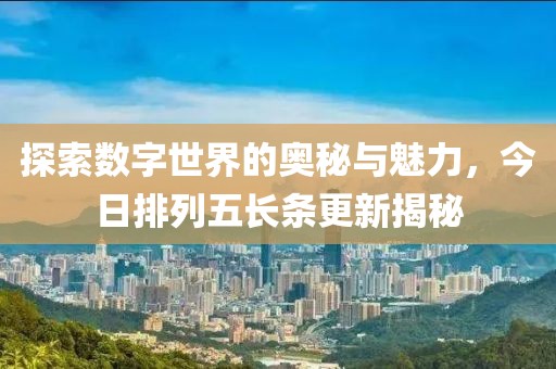探索数字世界的奥秘与魅力，今日排列五长条更新揭秘