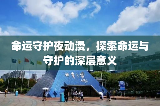 命运守护夜动漫，探索命运与守护的深层意义