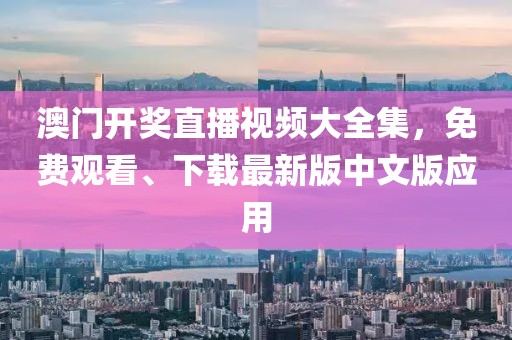 澳门开奖直播视频大全集，免费观看、下载最新版中文版应用