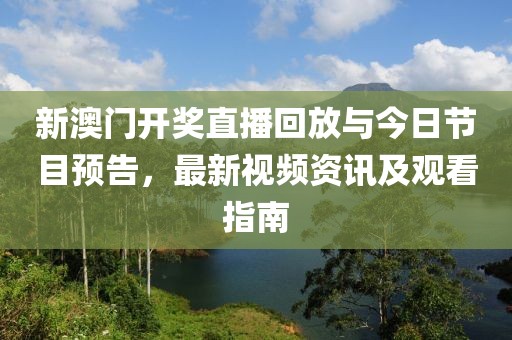 新澳门开奖直播回放与今日节目预告，最新视频资讯及观看指南