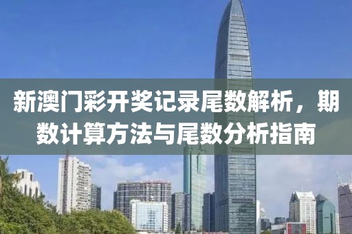 新澳门彩开奖记录尾数解析，期数计算方法与尾数分析指南