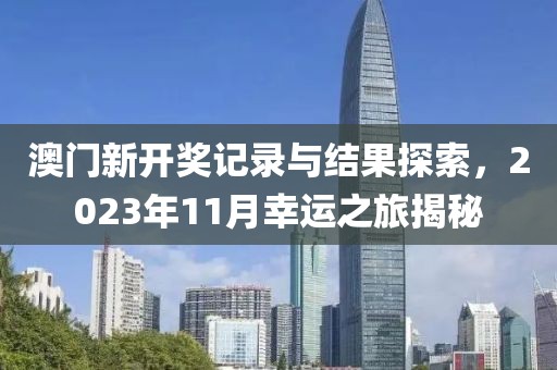 澳门新开奖记录与结果探索，2023年11月幸运之旅揭秘