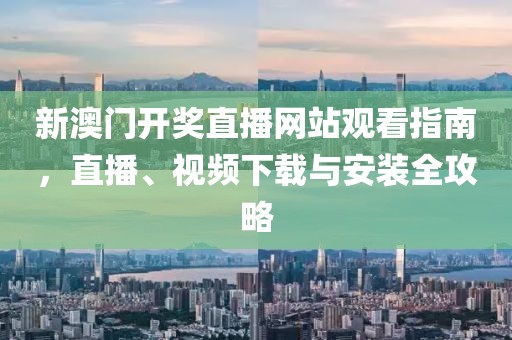 新澳门开奖直播网站观看指南，直播、视频下载与安装全攻略