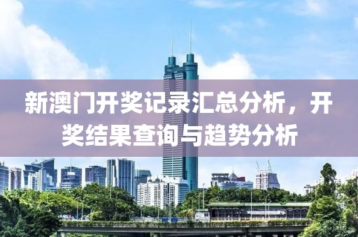 新澳门开奖记录汇总分析，开奖结果查询与趋势分析