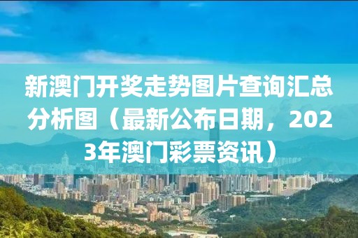 新澳门开奖走势图片查询汇总分析图（最新公布日期，2023年澳门彩票资讯）