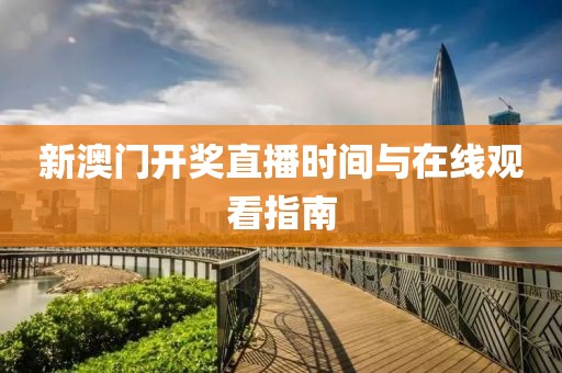 新澳门开奖直播时间与在线观看指南