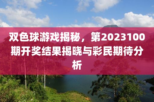 双色球游戏揭秘，第2023100期开奖结果揭晓与彩民期待分析