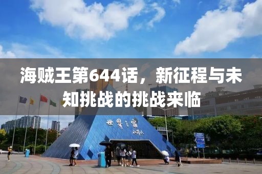 海贼王第644话，新征程与未知挑战的挑战来临