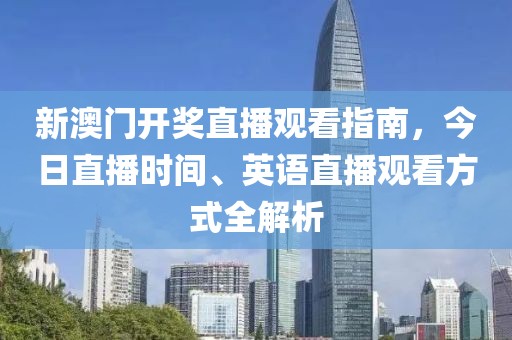 新澳门开奖直播观看指南，今日直播时间、英语直播观看方式全解析