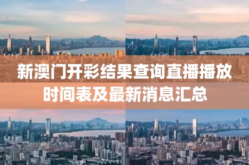 新澳门开彩结果查询直播播放时间表及最新消息汇总
