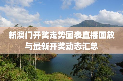 新澳门开奖走势图表直播回放与最新开奖动态汇总