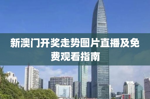 新澳门开奖走势图片直播及免费观看指南