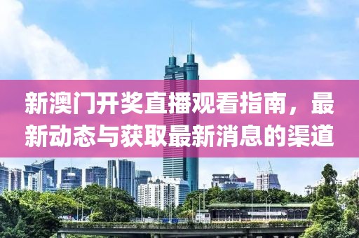 新澳门开奖直播观看指南，最新动态与获取最新消息的渠道