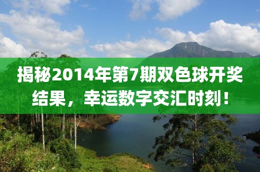 揭秘2014年第7期双色球开奖结果，幸运数字交汇时刻！