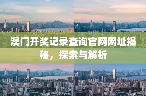 澳门开奖记录查询官网网址揭秘，探索与解析