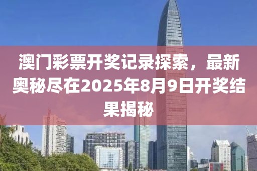澳门彩票开奖记录探索，最新奥秘尽在2025年8月9日开奖结果揭秘