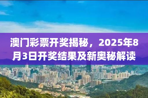 澳门彩票开奖揭秘，2025年8月3日开奖结果及新奥秘解读