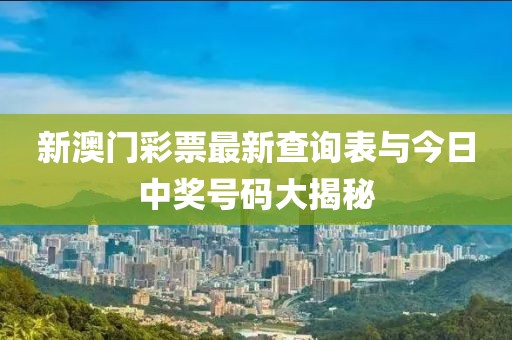 新澳门彩票最新查询表与今日中奖号码大揭秘